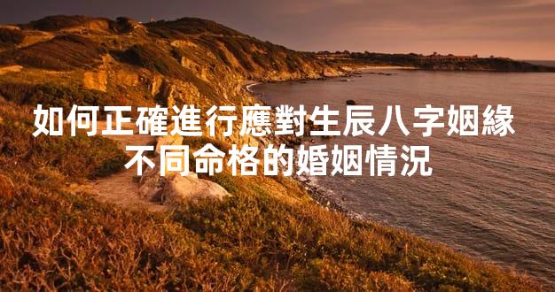 如何正確進行應對生辰八字姻緣 不同命格的婚姻情況